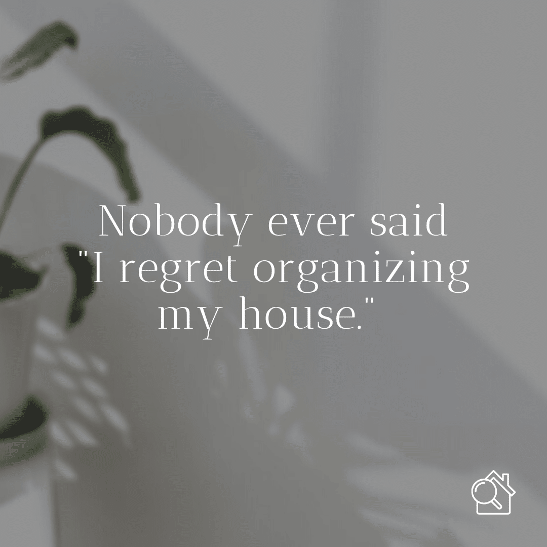 Nobody ever said they regret organizing their house - Make Your Home a Happier Place