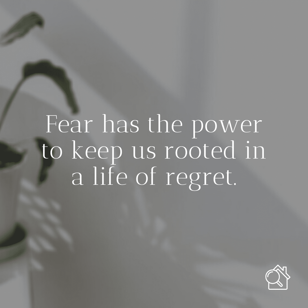 Fear has the power to keep us rooted in a life full of regret.